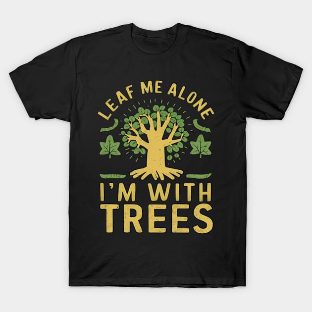 Leaf Me Alone I'm With Trees T-Shirt by NomiCrafts